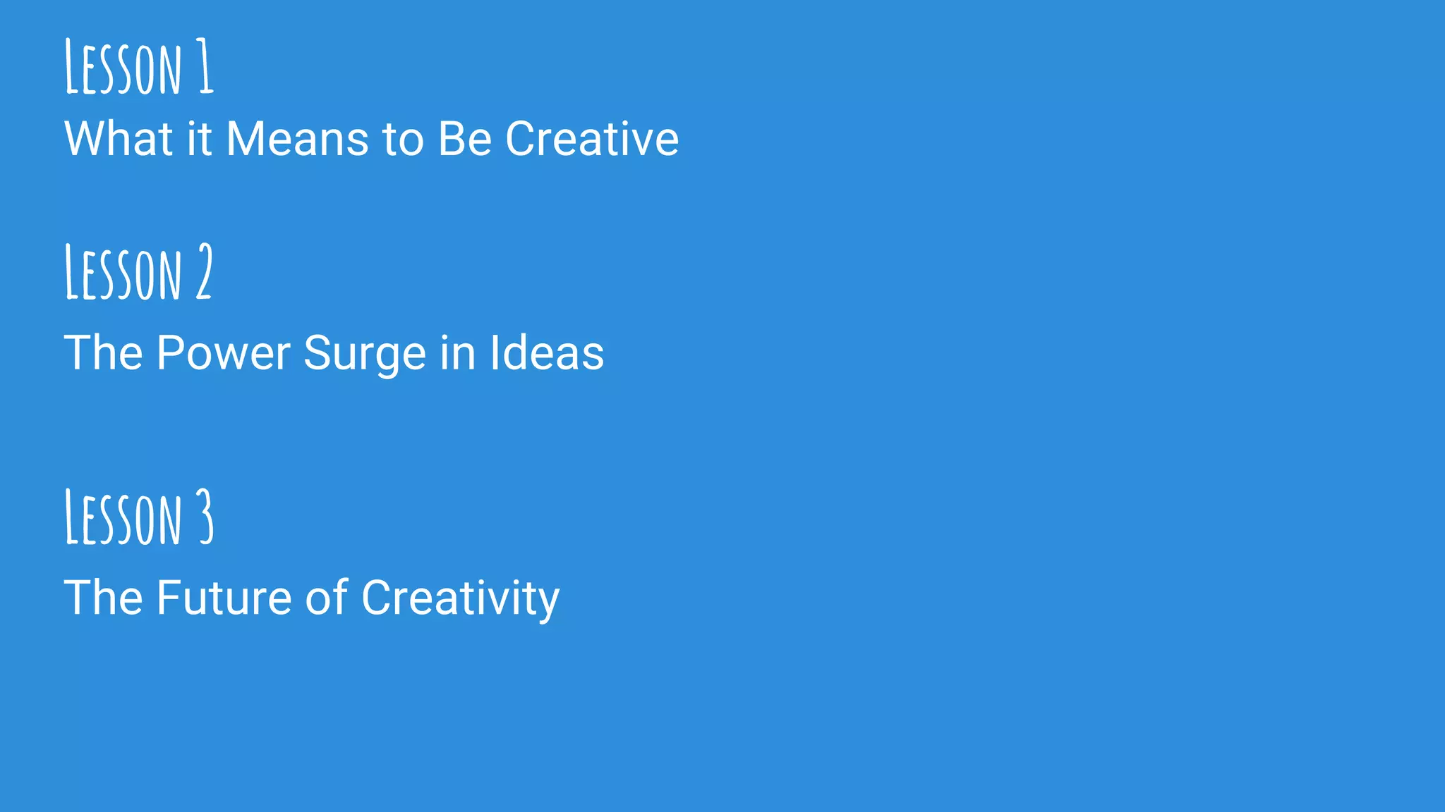 Lesson1
What it Means to Be Creative
The Power Surge in Ideas
Lesson2
The Future of Creativity
Lesson3
 