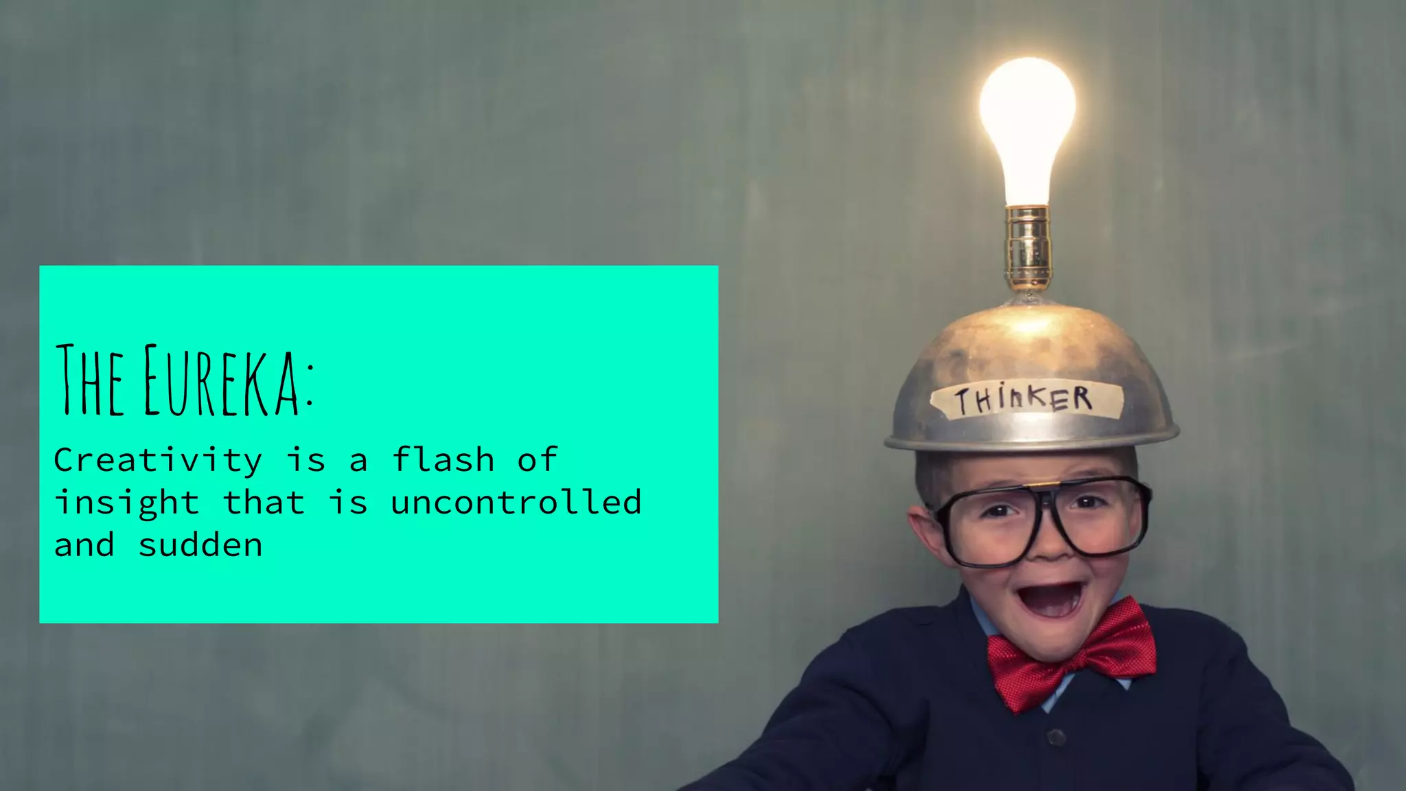 TheEureka:
Creativity is a flash of
insight that is uncontrolled
and sudden
 