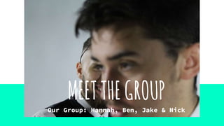 Our Group: Hannah, Ben, Jake & Nick
MEETTHEGROUP
 