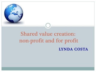 LYNDA COSTA
Shared value creation:
non-profit and for profit
 