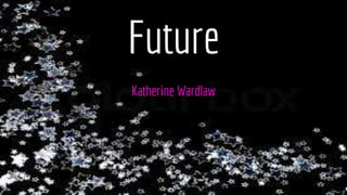 Future
Katherine Wardlaw
 