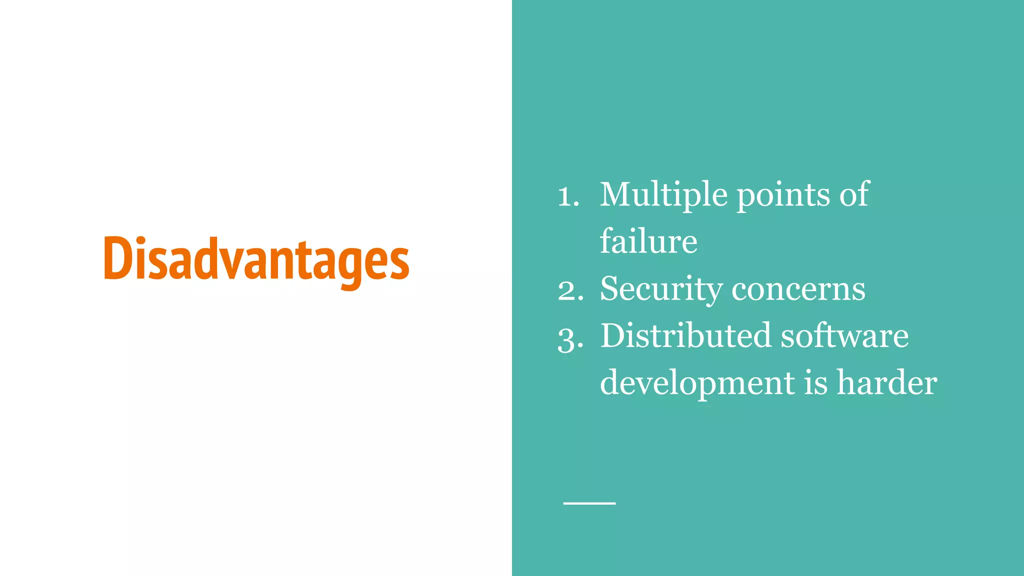 Disadvantages
1. Multiple points of
failure
2. Security concerns
3. Distributed software
development is harder
 