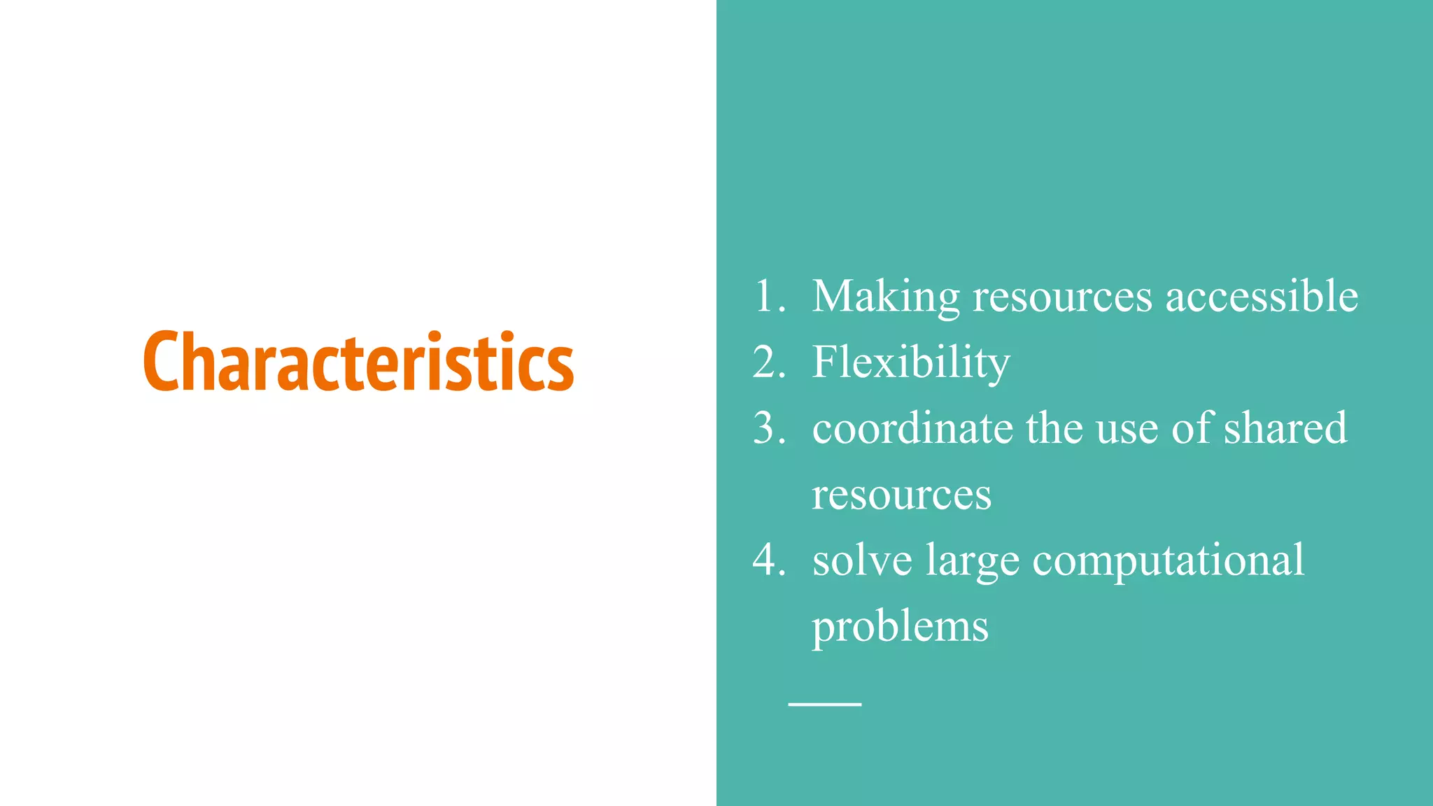 Characteristics
1. Making resources accessible
2. Flexibility
3. coordinate the use of shared
resources
4. solve large computational
problems
 