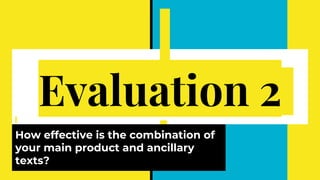 Evaluation 2
How effective is the combination of
your main product and ancillary
texts?
 