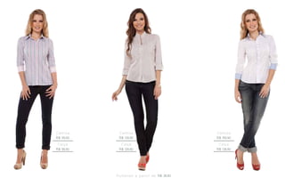 Camisa        Camisa                                      Camisa
R$ 119,90     R$ 129,90                                   R$ 159,90
 Calça         Calça                                       Calça
R$ 99,90      R$ 129,90                                   R$ 139,90




            P u l s e i ra s a p a r t i r d e R$ 39,90
 