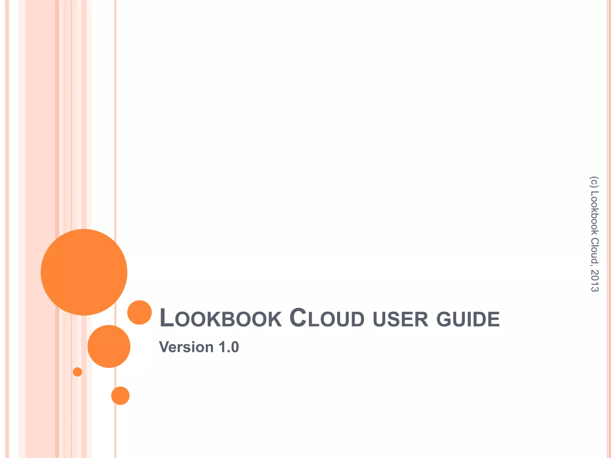 LOOKBOOK CLOUD USER GUIDE
Version 1.0
(c)LookbookCloud,2013
 