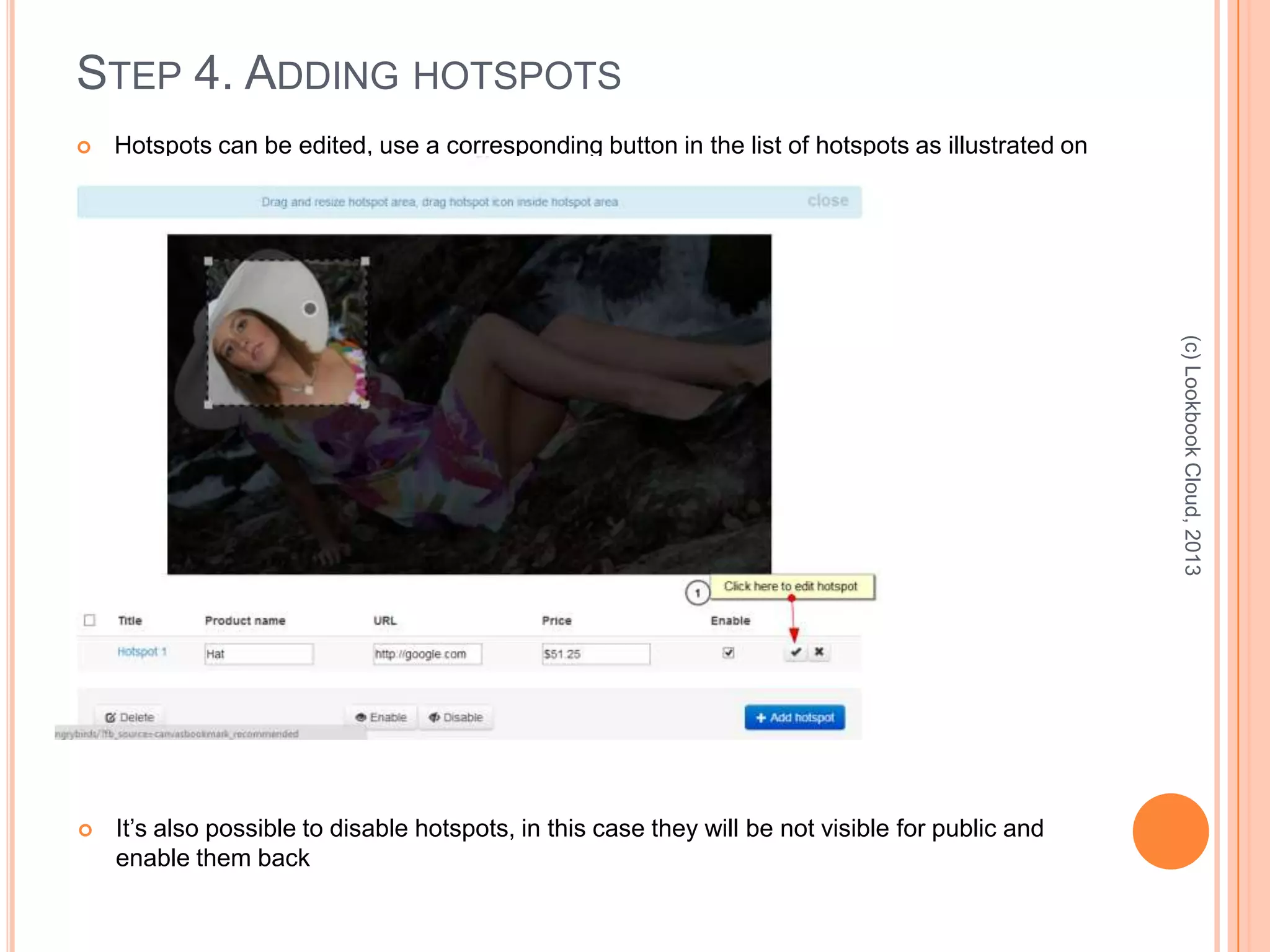 STEP 4. ADDING HOTSPOTS
 Hotspots can be edited, use a corresponding button in the list of hotspots as illustrated on
the screen below
(c)LookbookCloud,2013
 It’s also possible to disable hotspots, in this case they will be not visible for public and
enable them back
 
