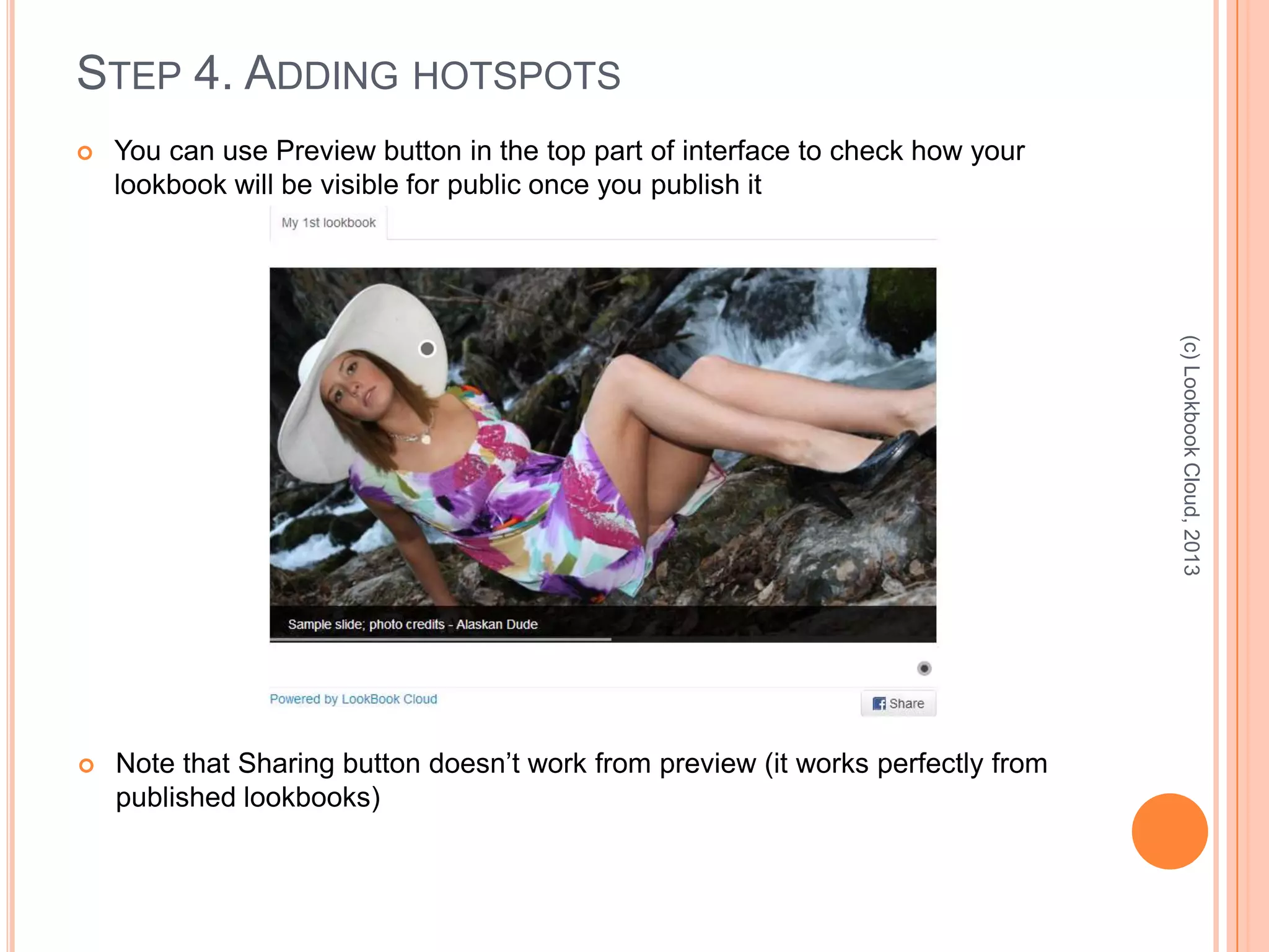 STEP 4. ADDING HOTSPOTS
 You can use Preview button in the top part of interface to check how your
lookbook will be visible for public once you publish it
(c)LookbookCloud,2013
 Note that Sharing button doesn’t work from preview (it works perfectly from
published lookbooks)
 