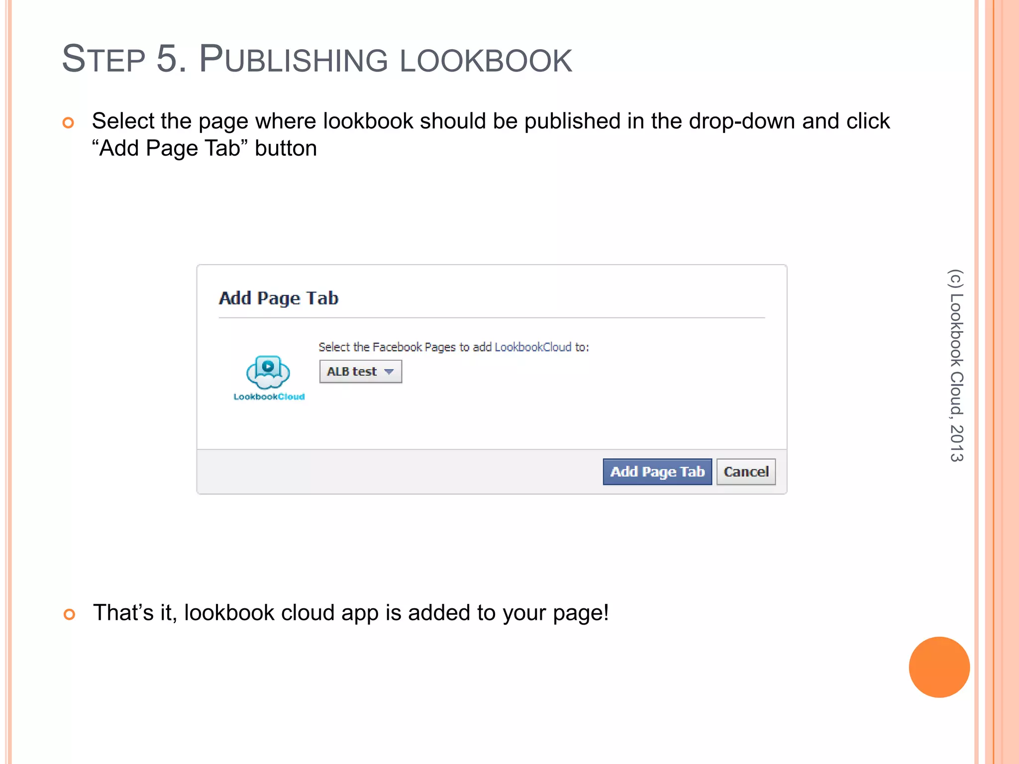 STEP 5. PUBLISHING LOOKBOOK
 Select the page where lookbook should be published in the drop-down and click
“Add Page Tab” button
(c)LookbookCloud,2013
 That’s it, lookbook cloud app is added to your page!
 