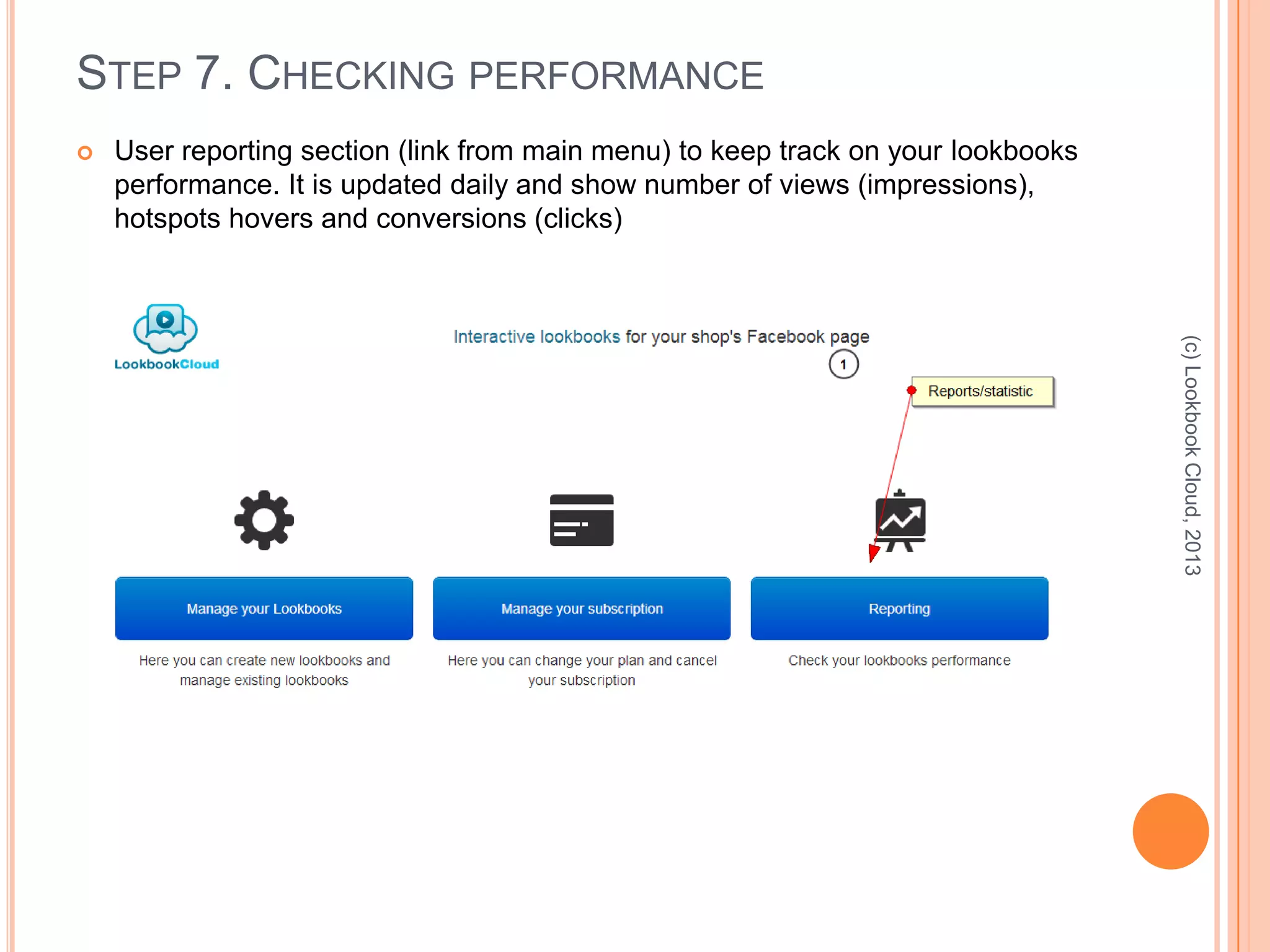 STEP 7. CHECKING PERFORMANCE
 User reporting section (link from main menu) to keep track on your lookbooks
performance. It is updated daily and show number of views (impressions),
hotspots hovers and conversions (clicks)
(c)LookbookCloud,2013
 