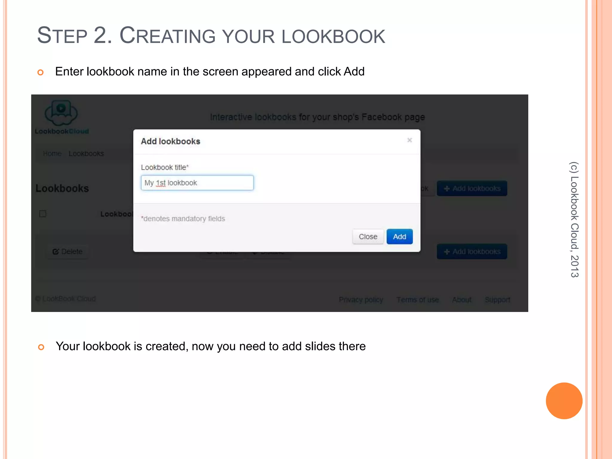 STEP 2. CREATING YOUR LOOKBOOK
 Enter lookbook name in the screen appeared and click Add
(c)LookbookCloud,2013
 Your lookbook is created, now you need to add slides there
 