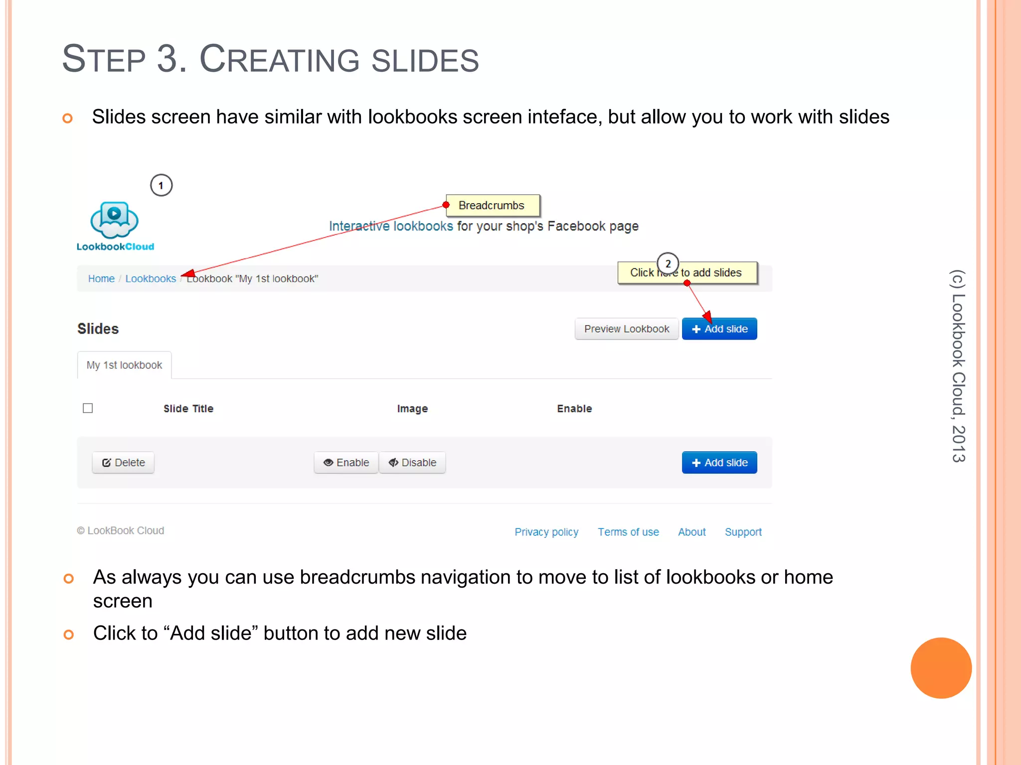 STEP 3. CREATING SLIDES
 Slides screen have similar with lookbooks screen inteface, but allow you to work with slides
(c)LookbookCloud,2013
 As always you can use breadcrumbs navigation to move to list of lookbooks or home
screen
 Click to “Add slide” button to add new slide
 
