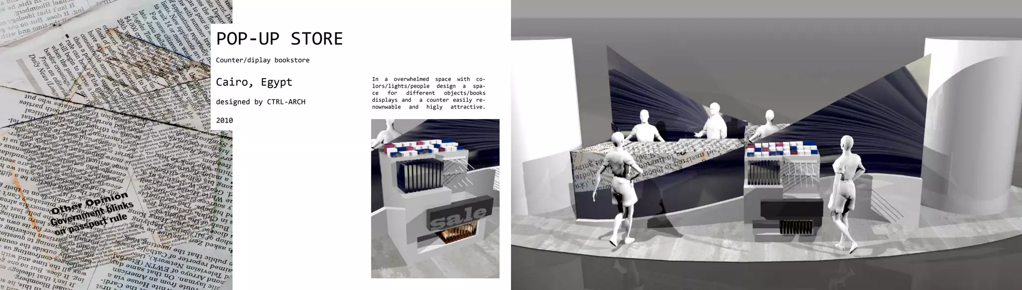 POP-UP STORE
Counter/diplay bookstore


Cairo, Egypt               In a overwhelmed space with co-
                           lors/lights/people design a spa-
                           ce   for   different objects/books
designed by CTRL-ARCH      displays and a counter easily re-
                           nownwable and higly attractive.

2010
 