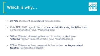 Which is why…
•  60-70% of content goes unused (SiriusDecisions)
•  Only 21% of B2B organizations are successful at tracki...