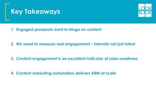 Key Takeaways
1.  Engaged prospects want to binge on content
2.  We need to measure real engagement – intensity not just i...