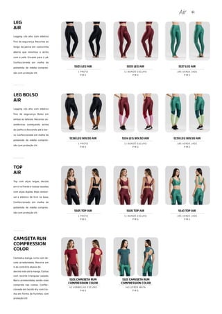 44
Air
LEG
AIR
Legging cós alto com elástico
fino de segurança. Recortes ao
longo da perna em costurinha
aberta que minimiza o atrito
com a pele. Encaixe para o pé.
Confeccionada em malha de
poliamida de média compres-
são com proteção UV.
Legging cós alto com elástico
fino de segurança. Bolso em
ambas as laterais. Recortes as-
simétricos começando acima
do joelho e descendo até a bar-
ra. Confeccionada em malha de
poliamida de média compres-
são com proteção UV.
TOP
AIR
Top com alças largas, decote
em V na frente e costas vazadas
com alças duplas. Bojo removí-
vel e elástico de 5cm na base.
Confeccionado em malha de
poliamida de média compres-
são com proteção UV.
CAMISETARUN
COMPRESSION
COLOR
Camiseta manga curta com de-
cote arredondado. Recorte em
U ao contrário abaixo do
decote indo até a manga. Costas
com recorte triangular vazado.
Barra arredondada, sendo mais
comprida nas costas. Confec-
cionada em tecido dry com tra-
ma em forma de furinhos com
proteção UV.
LEGBOLSO
AIR
5105 TOP AIR
P M G
1 PRETO
5105 TOP AIR
P M G
11 BORDÔ ESCURO
5140 TOP AIR
P M G
285 VERDE JADE
5101 CAMISETA RUN
COMPRESSION COLOR
5101 CAMISETA RUN
COMPRESSION COLOR
P M G
42 VERMELHO ESCURO
P M G
343 VERDE MATA
5103 LEG AIR
P M G
1 PRETO
5103 LEG AIR
P M G
11 BORDÔ ESCURO
5137 LEG AIR
P M G
285 VERDE JADE
5138 LEG BOLSO AIR
P M G
1 PRETO
5104 LEG BOLSO AIR
P M G
11 BORDÔ ESCURO
5139 LEG BOLSO AIR
P M G
285 VERDE JADE
 