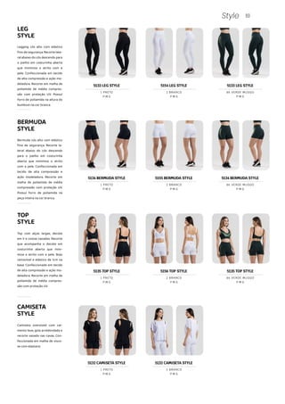 60
Style
LEG
STYLE
Legging cós alto com elástico
fino de segurança. Recorte late-
ral abaixo do cós descendo para
o joelho em costurinha aberta
que minimiza o atrito com a
pele. Confeccionada em tecido
de alta compressão e ação mo-
deladora. Recorte em malha de
poliamida de média compres-
são com proteção UV. Possuí
forro de poliamida na altura do
bumbum na cor branca.
Bermuda cós alto com elástico
fino de segurança. Recorte la-
teral abaixo do cós descendo
para o joelho em costurinha
aberta que minimiza o atrito
com a pele. Confeccionada em
tecido de alta compressão e
ação modeladora. Recorte em
malha de poliamida de média
compressão com proteção UV.
Possuí forro de poliamida na
peça inteira na cor branca.
TOP
STYLE
Top com alças largas, decote
em V e costas vazadas. Recorte
que acompanha o decote em
costurinha aberta que mini-
miza o atrito com a pele. Bojo
removível e elástico de 1cm na
base. Confeccionado em tecido
de alta compressão e ação mo-
deladora. Recorte em malha de
poliamida de média compres-
são com proteção UV.
CAMISETA
STYLE
Camiseta oversized com cai-
mento leve, gola arredondada e
recorte vazado nas cavas. Con-
feccionada em malha de visco-
se com elastano.
BERMUDA
STYLE
5135 TOP STYLE
P M G
1 PRETO
5156 TOP STYLE
P M G
2 BRANCO
5135 TOP STYLE
P M G
86 VERDE MUSGO
P M G
1 PRETO
P M G
2 BRANCO
5133 LEG STYLE
P M G
1 PRETO
5154 LEG STYLE
P M G
2 BRANCO
5133 LEG STYLE
P M G
86 VERDE MUSGO
5134 BERMUDA STYLE
P M G
1 PRETO
5155 BERMUDA STYLE
P M G
2 BRANCO
5134 BERMUDA STYLE
P M G
86 VERDE MUSGO
5132 CAMISETA STYLE 5132 CAMISETA STYLE
 