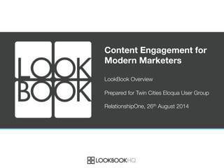 Content Engagement for
Modern Marketers

LookBook Overview

Prepared for Twin Cities Eloqua User Group

RelationshipOne, 26th August 2014
 