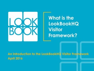 What is the
LookBookHQ
Visitor
Framework?
An Introduction to the LookBookHQ Visitor Framework
April 2016
 