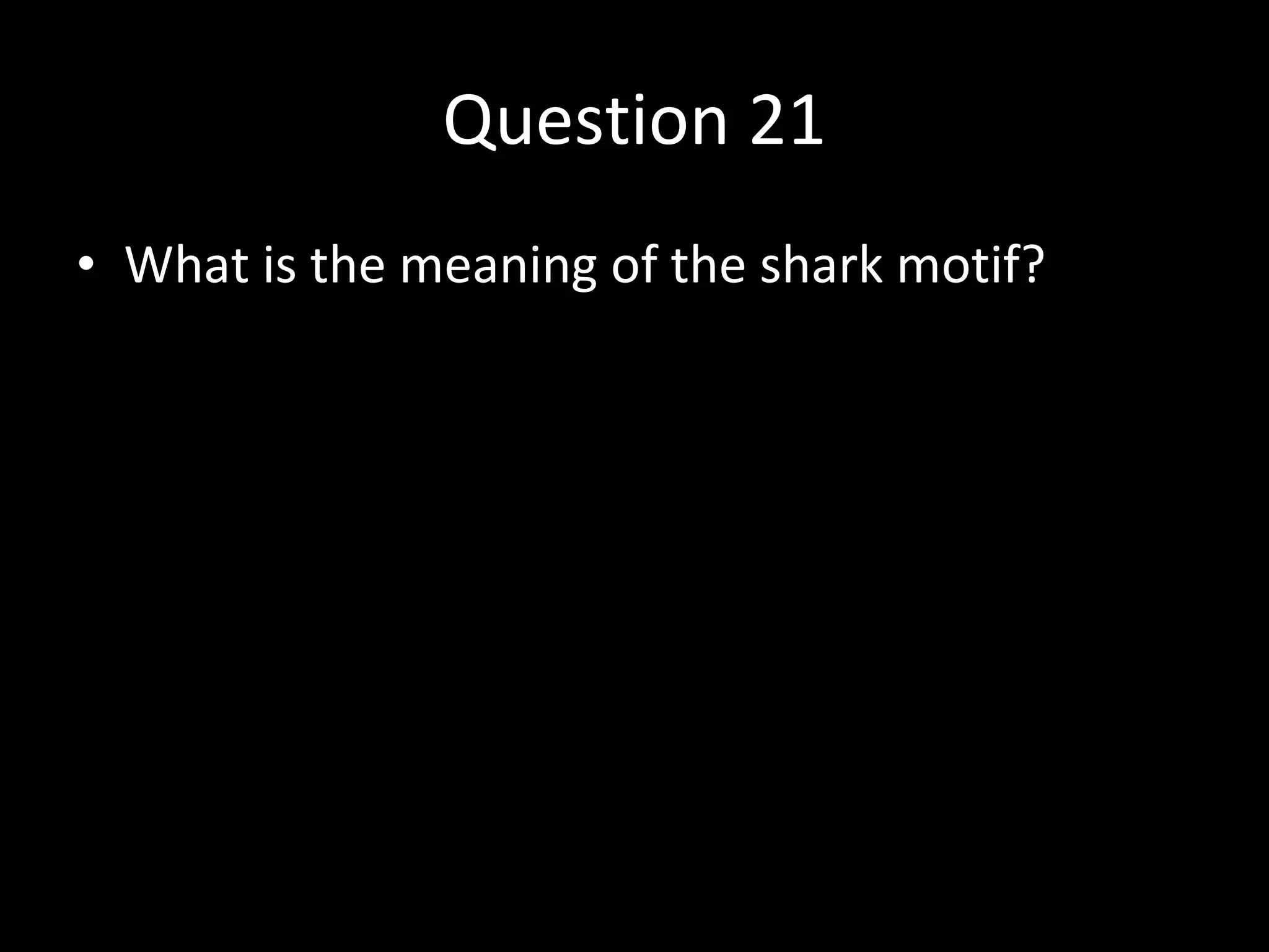 Question 21 What is the meaning of the shark motif? 