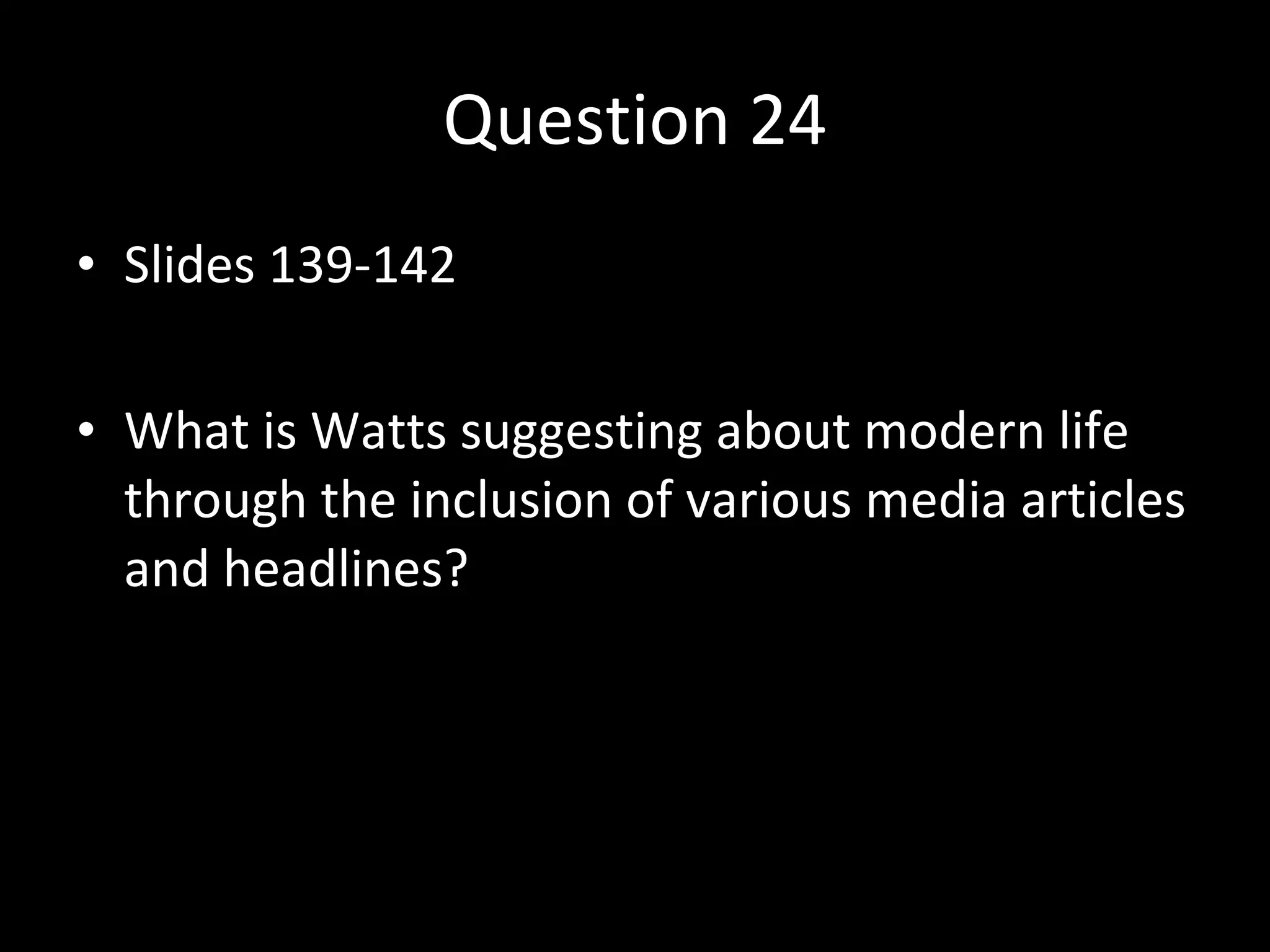 Question 24 Slides 139-142 What is Watts suggesting about modern life through the inclusion of various media articles and headlines? 
