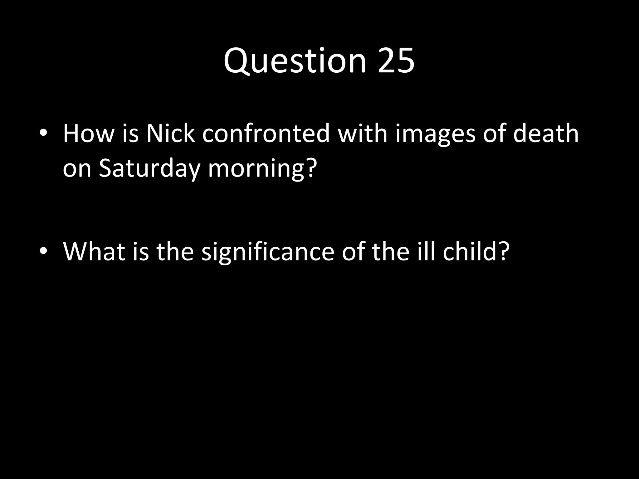 Question 25 How is Nick confronted with images of death on Saturday morning? What is the significance of the ill child? 