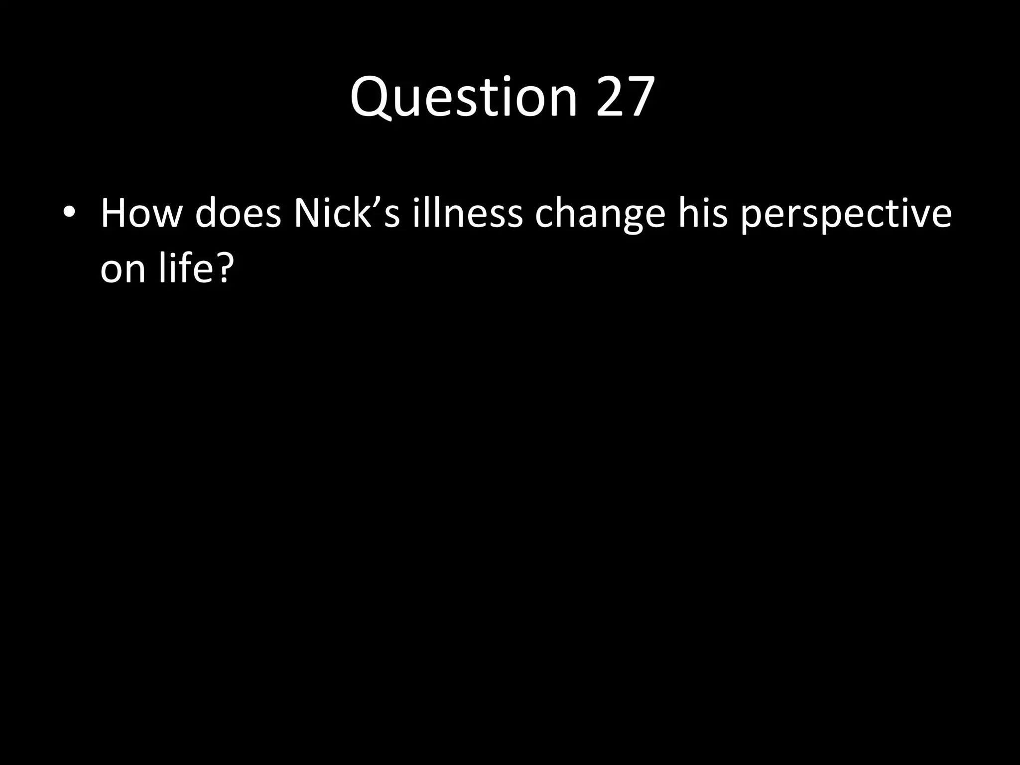 Question 27  How does Nick’s illness change his perspective on life? 