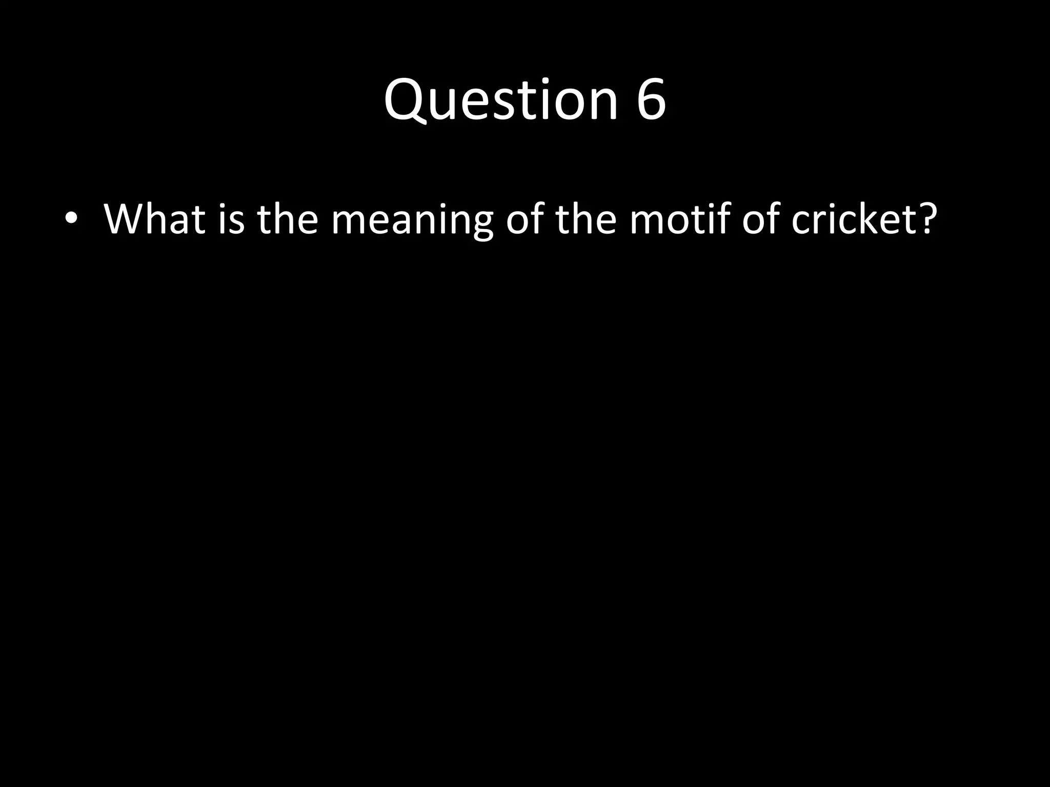 Question 6 What is the meaning of the motif of cricket? 