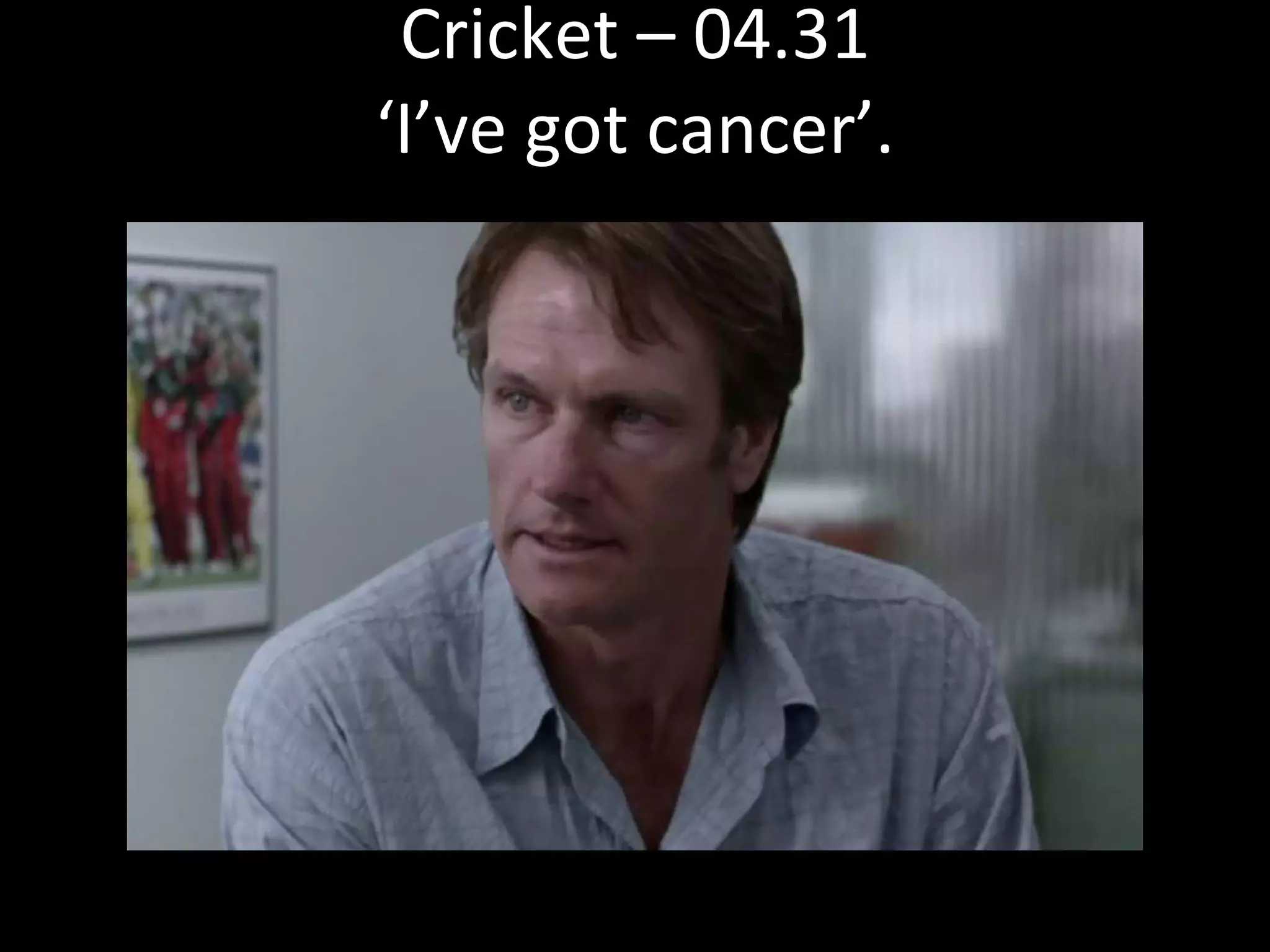 Cricket – 04.31 ‘I’ve got cancer’. 
