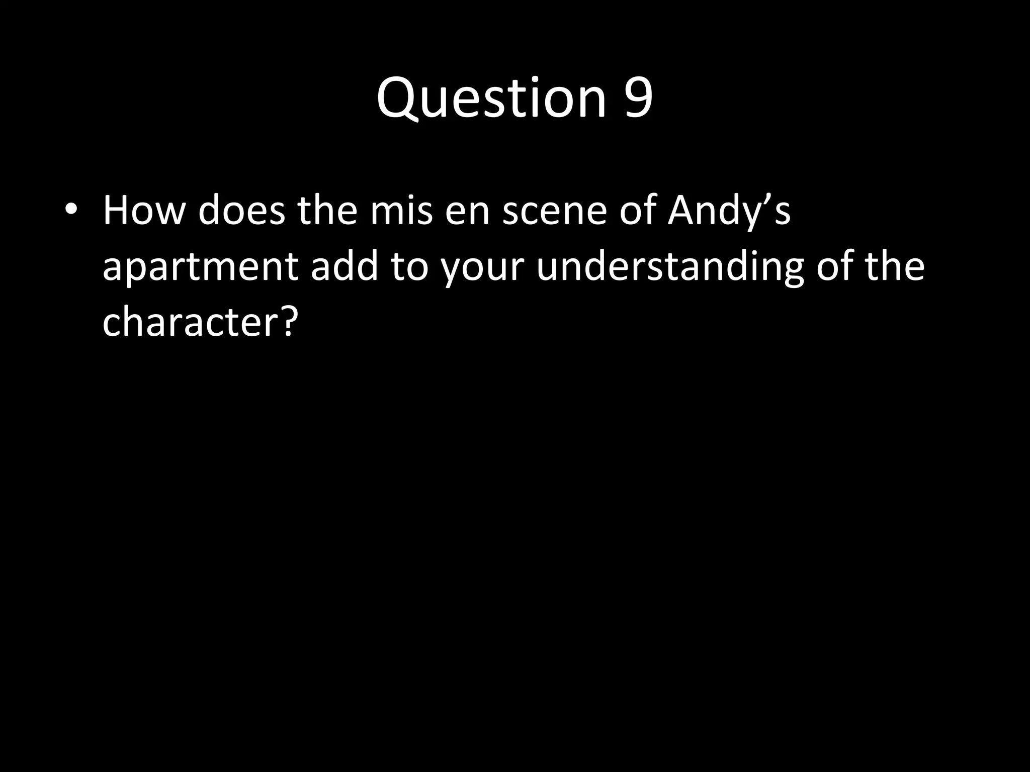 Question 9 How does the mis en scene of Andy’s apartment add to your understanding of the character? 