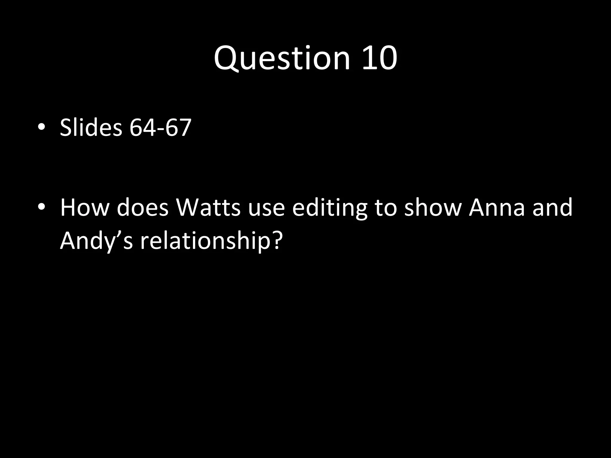 Question 10 Slides 64-67 How does Watts use editing to show Anna and Andy’s relationship? 