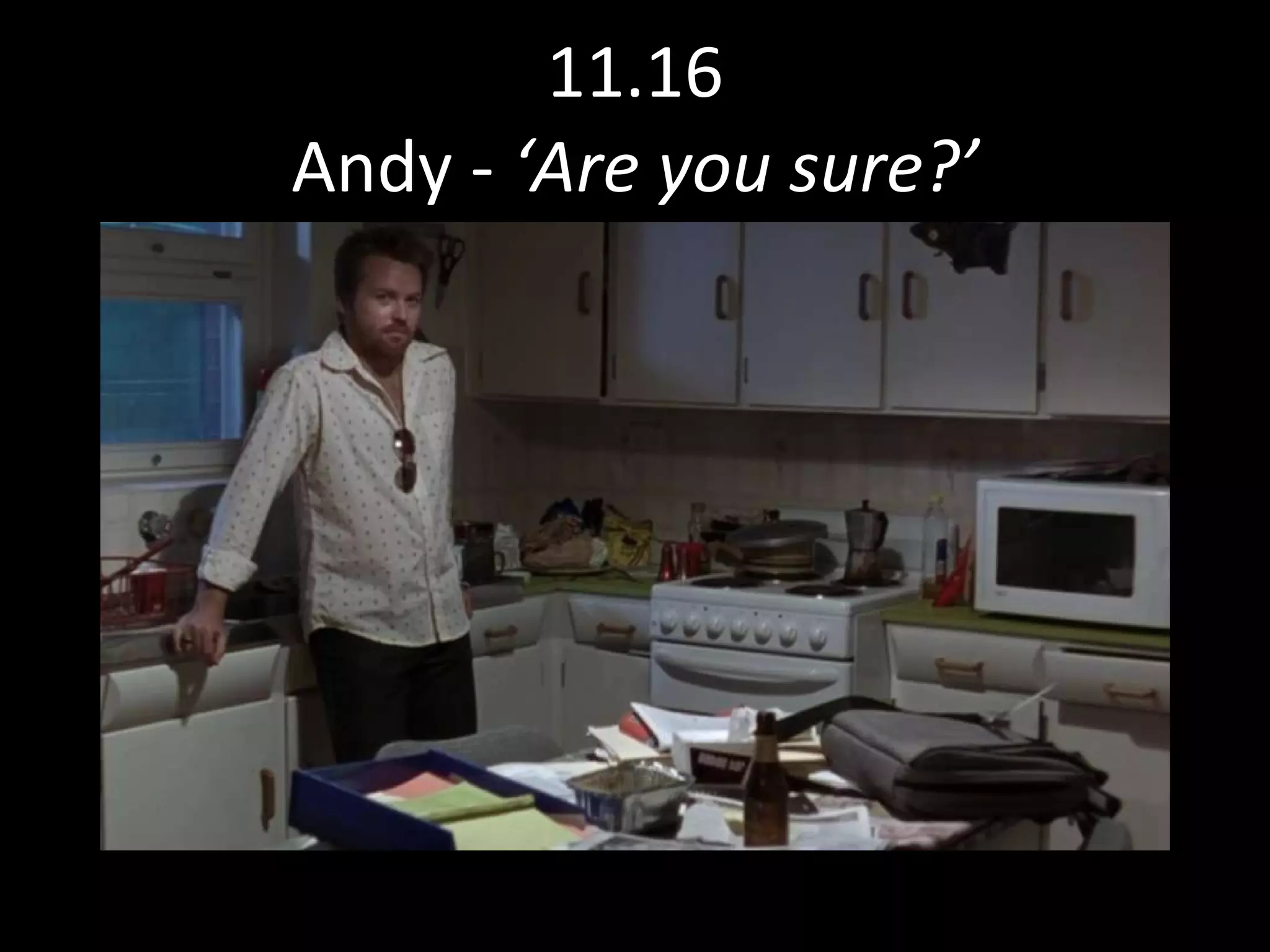11.16 Andy -  ‘Are you sure?’ 