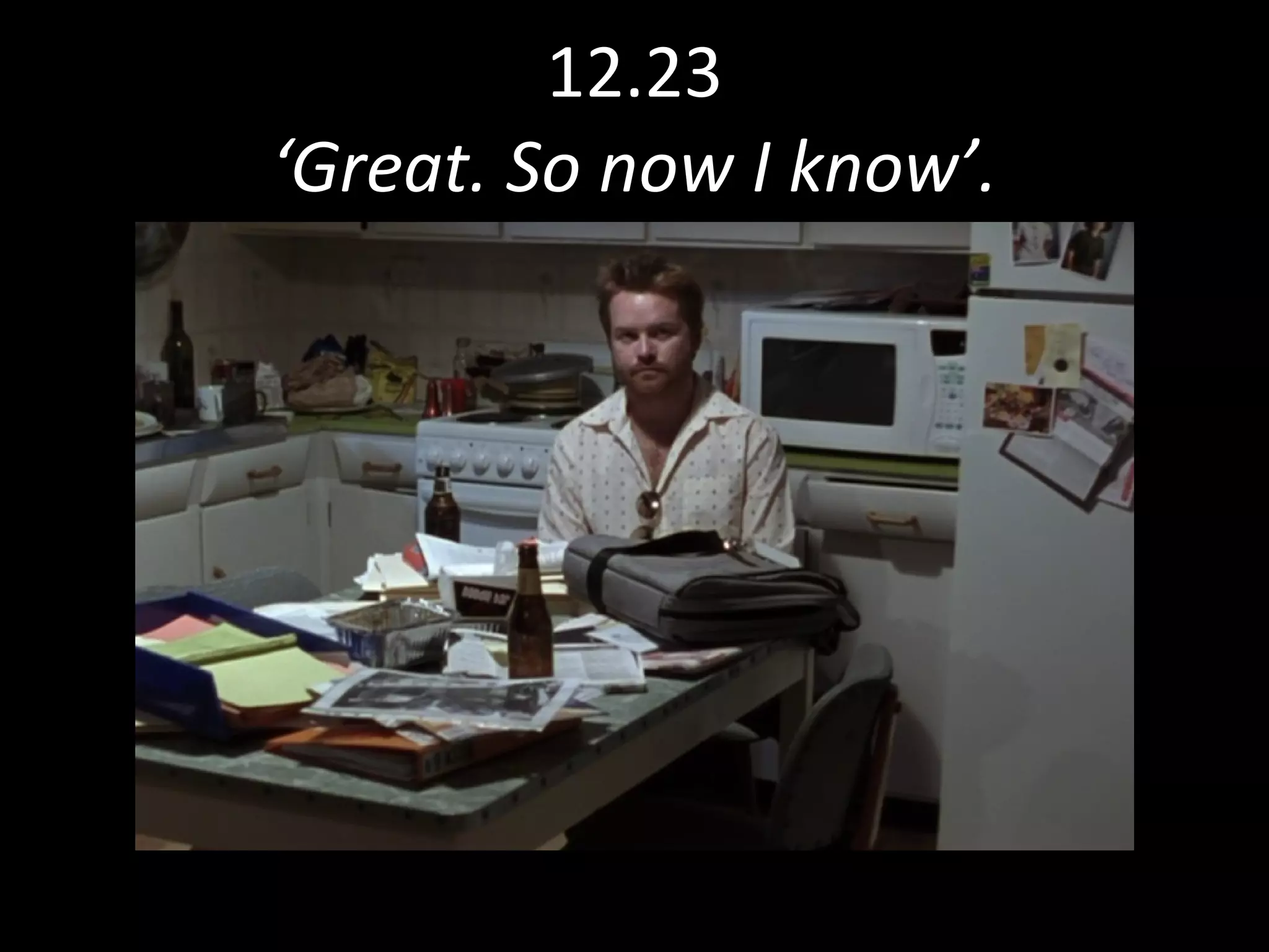 12.23 ‘Great. So now I know’. 