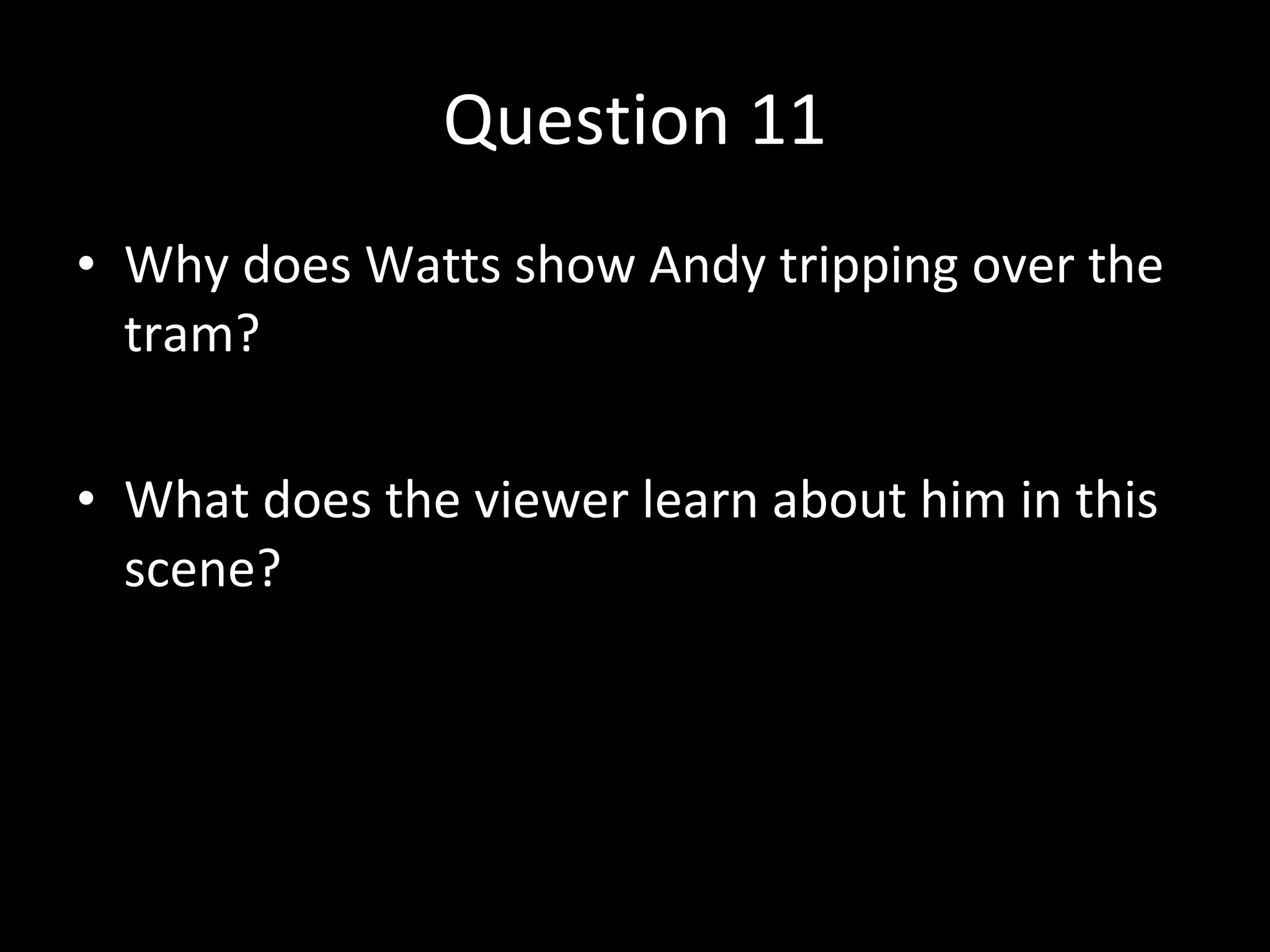 Question 11 Why does Watts show Andy tripping over the tram? What does the viewer learn about him in this scene? 