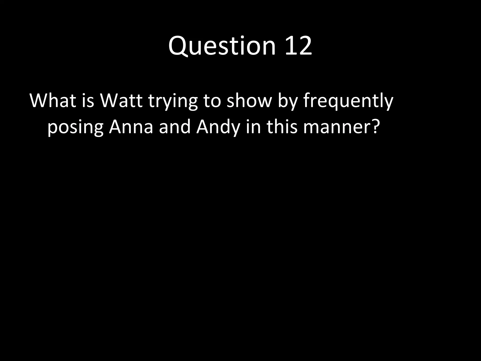 Question 12 What is Watt trying to show by frequently posing Anna and Andy in this manner? 