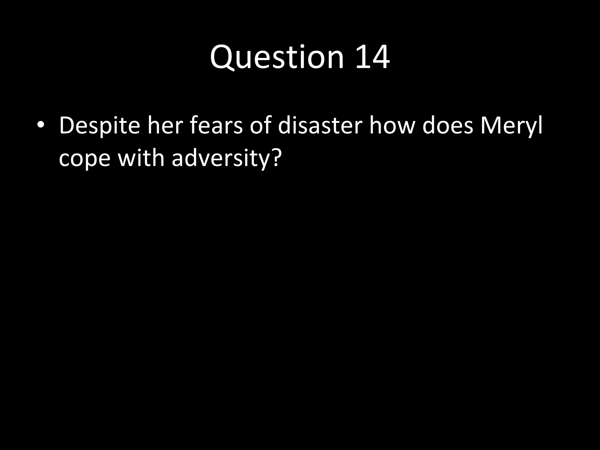 Question 14 Despite her fears of disaster how does Meryl cope with adversity? 