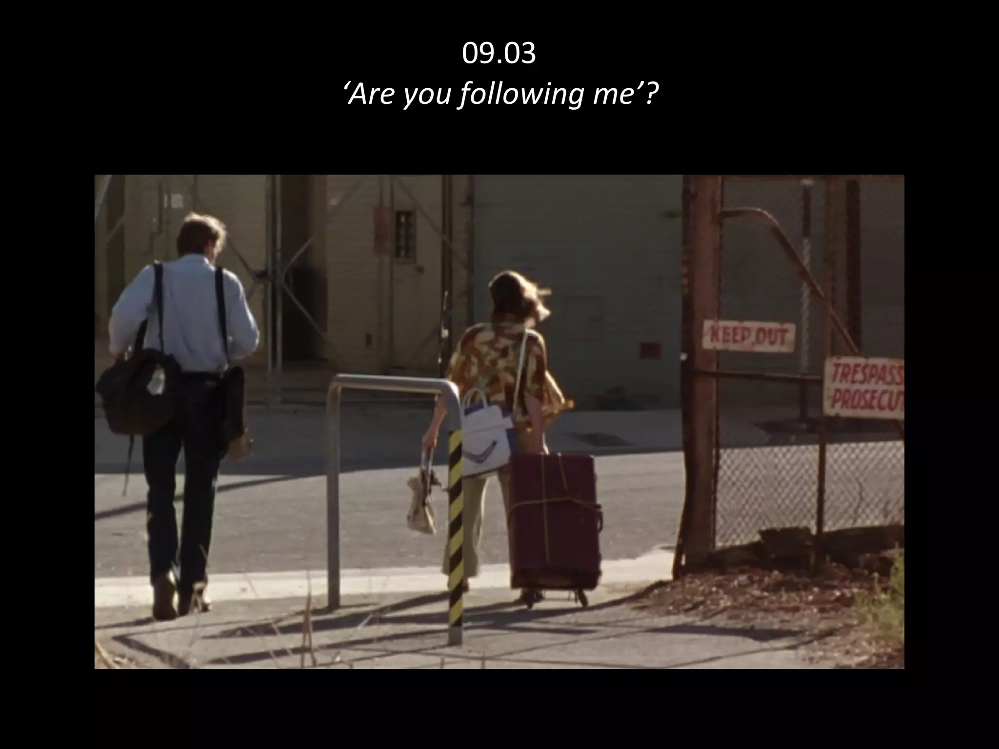 09.03 ‘Are you following me’? 