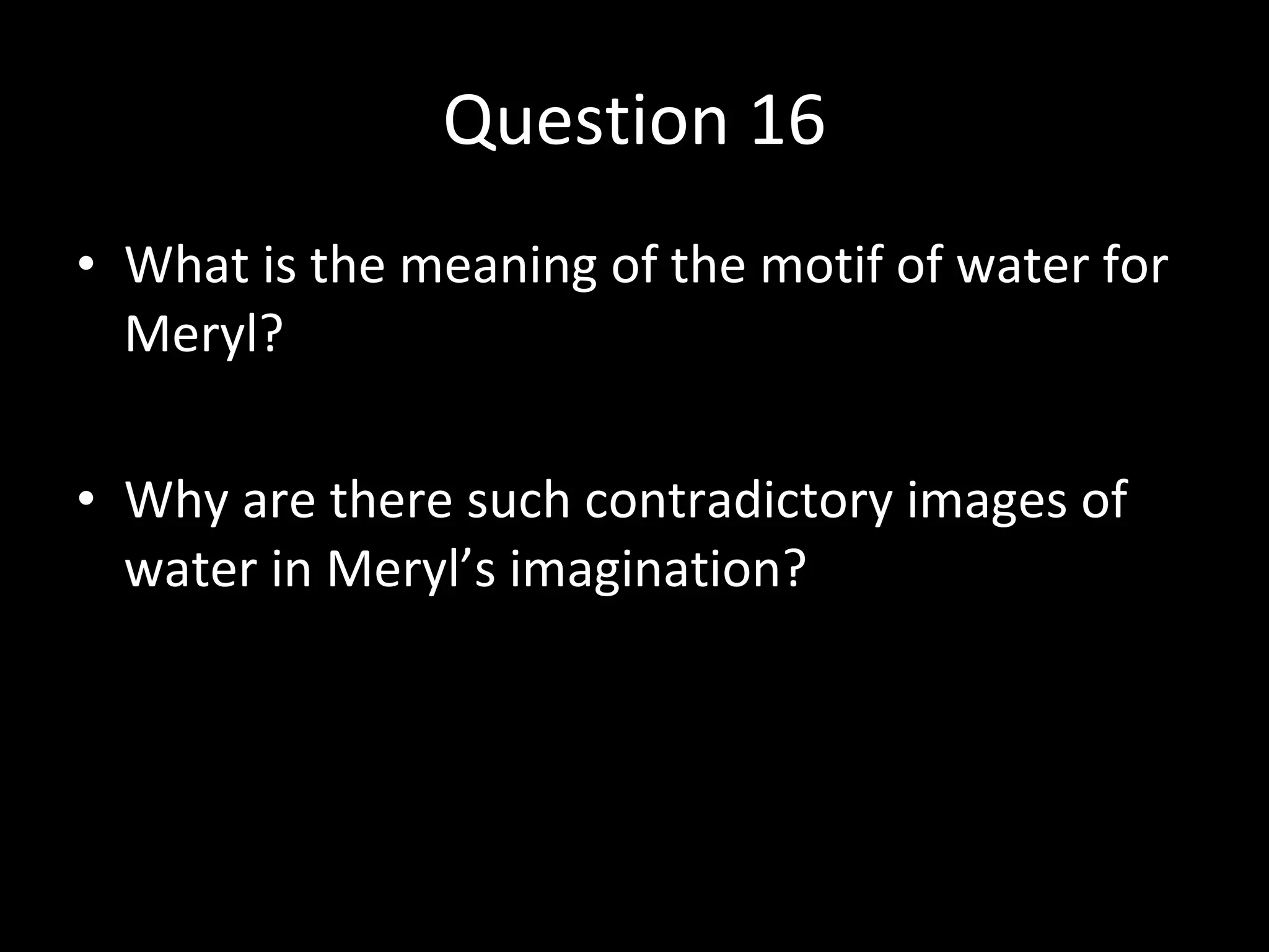 Question 16 What is the meaning of the motif of water for Meryl? Why are there such contradictory images of water in Meryl’s imagination? 