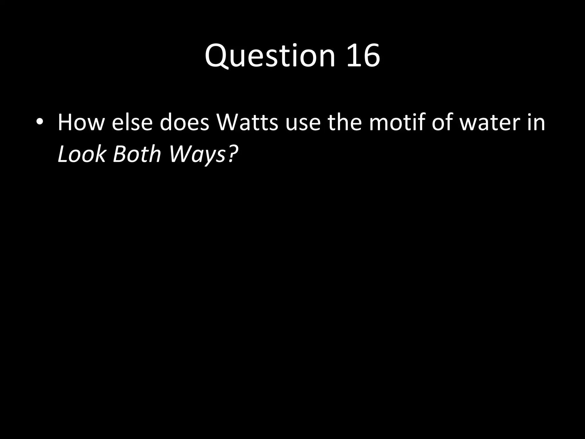 Question 16 How else does Watts use the motif of water in  Look Both Ways? 
