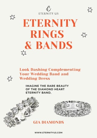 ETERNITY
RINGS
& BANDS
IMAGINE THE RARE BEAUTY
OF THE DIAMOND HEART
ETERNITY BAND.
Look Dashing Complementing
Your Wedding Band and
Wedding Dress
WWW.ETERNITYUS.COM
GIA DIAMONDS
 