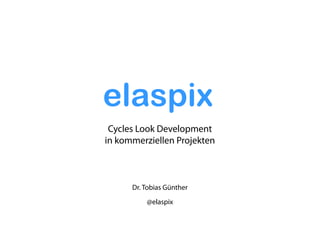 Dr. Tobias Günther
@elaspix
Cycles Look Development
in kommerziellen Projekten
elaspix
 