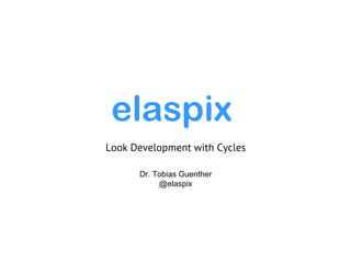 Dr. Tobias Guenther
@elaspix
Look Development with Cycles
elaspix
 