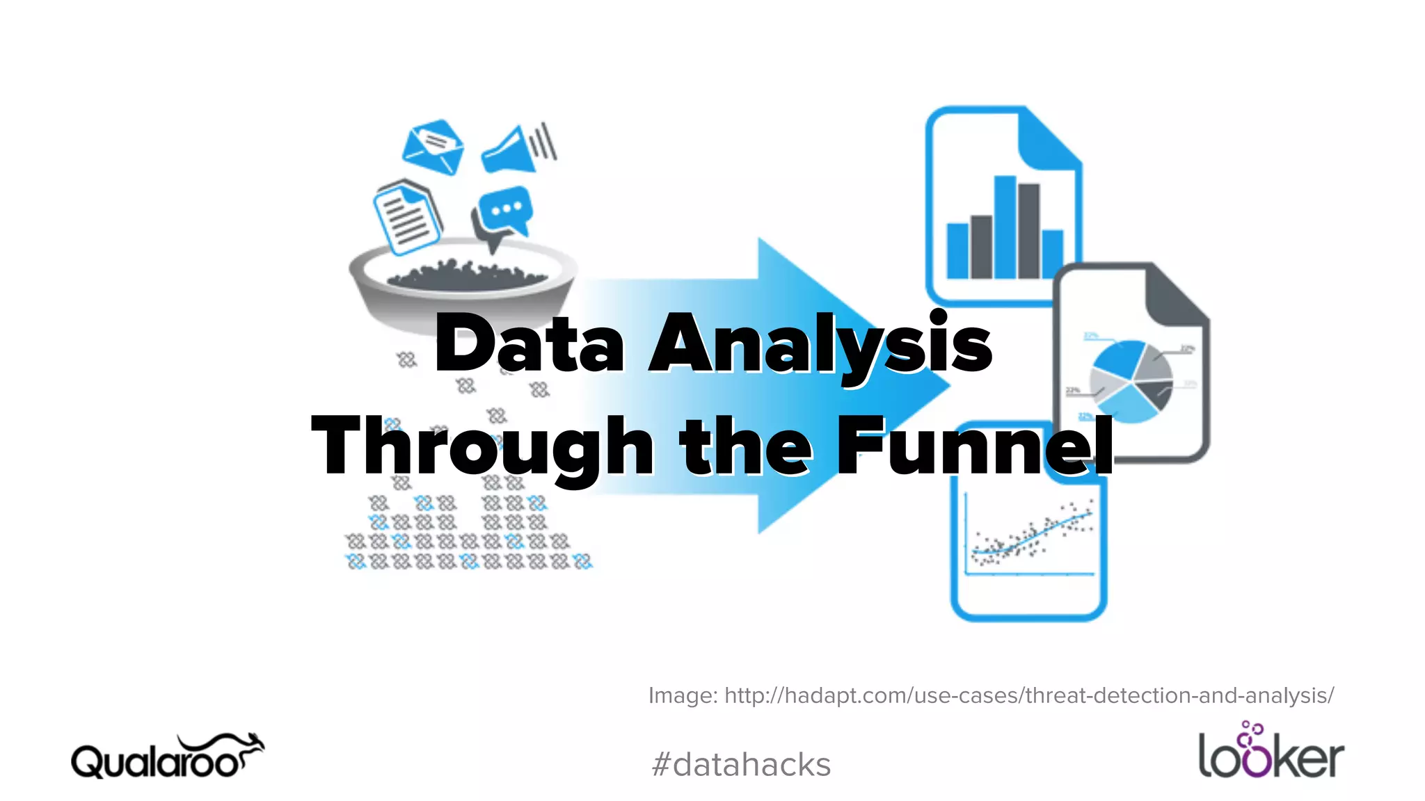 Data Analysis 
Through the Funnel 
Image: http://hadapt.com/use-cases/threat-detection-and-analysis/ 
#datahacks 
 