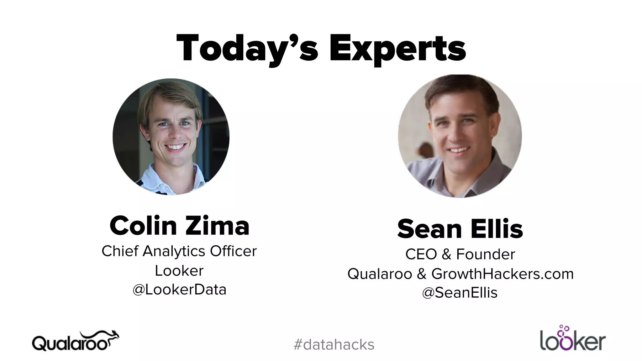 Today’s Experts 
#datahacks 
Colin Zima 
Chief Analytics Officer 
Looker 
@LookerData 
Sean Ellis 
CEO & Founder 
Qualaroo & GrowthHackers.com 
@SeanEllis 
 