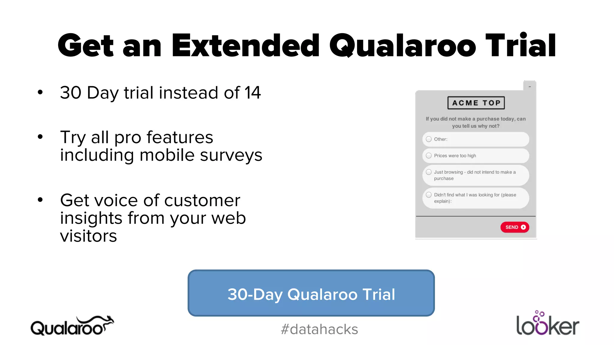 Get an Extended Qualaroo Trial 
30-Day Qualaroo Trial 
#datahacks 
• 30 Day trial instead of 14 
• Try all pro features 
including mobile surveys 
• Get voice of customer 
insights from your web 
visitors 
 