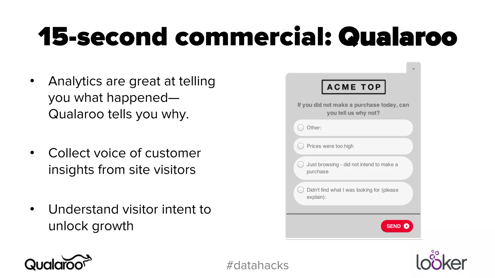15-second commercial: Qualaroo 
• Analytics are great at telling 
#datahacks 
you what happened— 
Qualaroo tells you why. 
• Collect voice of customer 
insights from site visitors 
• Understand visitor intent to 
unlock growth 
 
