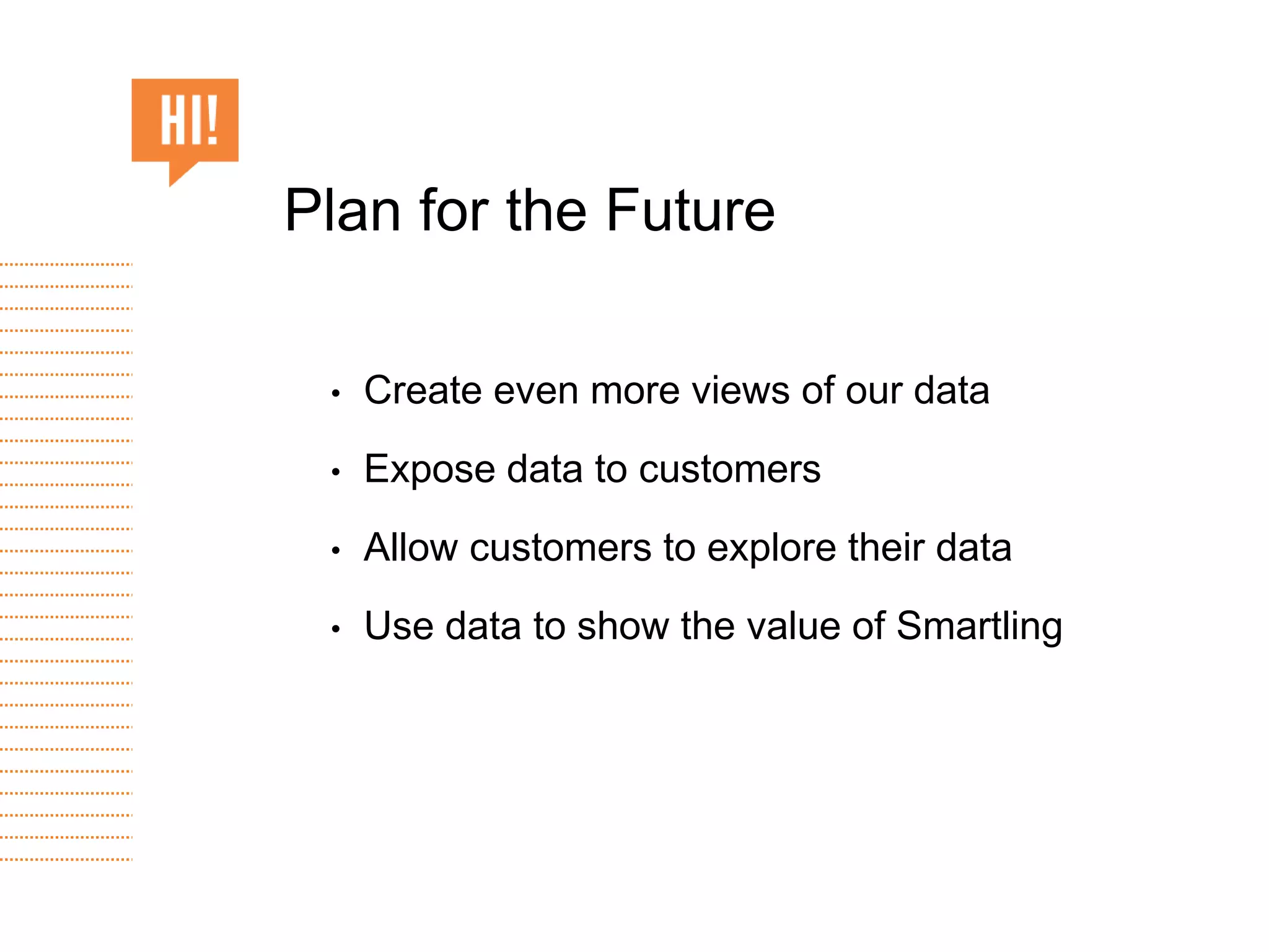 • Create even more views of our data
• Expose data to customers
• Allow customers to explore their data
• Use data to show the value of Smartling
Plan for the Future
 