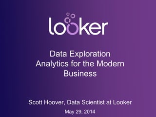 Data Exploration
Analytics for the Modern
Business
Scott Hoover, Data Scientist at Looker
May 29, 2014
 