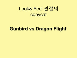 Look& Feel 관점의
       copycat


Gunbird vs Dragon Flight
 
