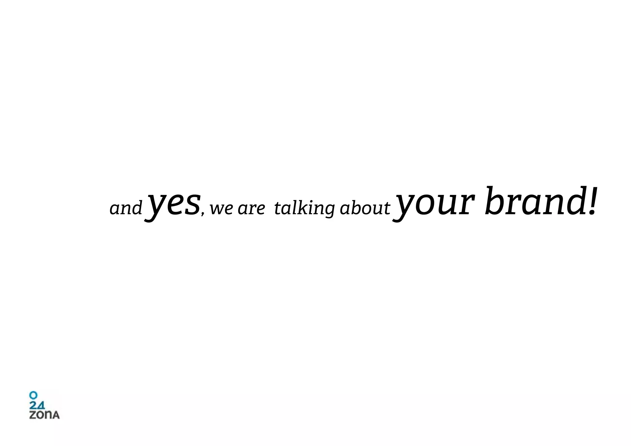 and   yes, we are talking about your brand!
 